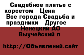 Свадебное платье с корсетом › Цена ­ 5 000 - Все города Свадьба и праздники » Другое   . Ненецкий АО,Выучейский п.
